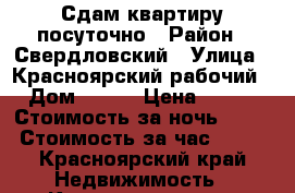 Сдам квартиру посуточно › Район ­ Свердловский › Улица ­ Красноярский рабочий › Дом ­ 197 › Цена ­ 999 › Стоимость за ночь ­ 999 › Стоимость за час ­ 200 - Красноярский край Недвижимость » Квартиры аренда посуточно   . Красноярский край